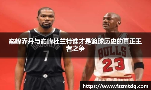 巅峰乔丹与巅峰杜兰特谁才是篮球历史的真正王者之争