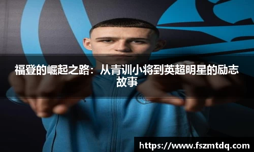 福登的崛起之路：从青训小将到英超明星的励志故事