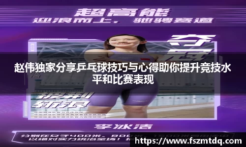 赵伟独家分享乒乓球技巧与心得助你提升竞技水平和比赛表现