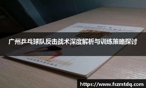 广州乒乓球队反击战术深度解析与训练策略探讨