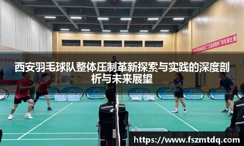 西安羽毛球队整体压制革新探索与实践的深度剖析与未来展望