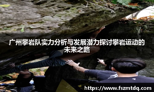 广州攀岩队实力分析与发展潜力探讨攀岩运动的未来之路