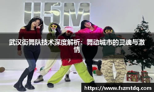 武汉街舞队技术深度解析：舞动城市的灵魂与激情