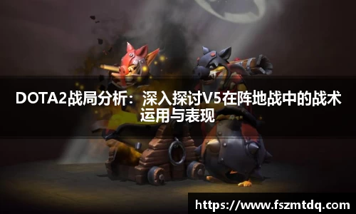 DOTA2战局分析：深入探讨V5在阵地战中的战术运用与表现