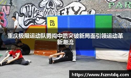 重庆极限运动队勇闯中路突破新局面引领运动革新潮流