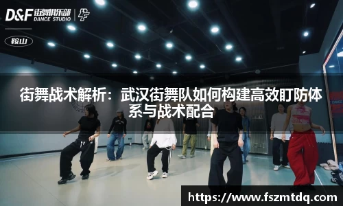 街舞战术解析：武汉街舞队如何构建高效盯防体系与战术配合