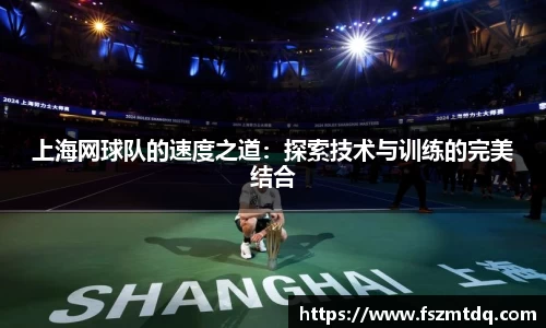 上海网球队的速度之道：探索技术与训练的完美结合
