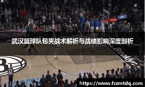 武汉篮球队包夹战术解析与战绩影响深度剖析