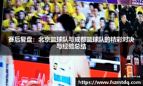 赛后复盘：北京篮球队与成都篮球队的精彩对决与经验总结