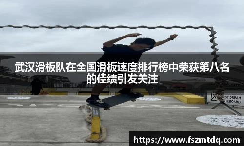武汉滑板队在全国滑板速度排行榜中荣获第八名的佳绩引发关注
