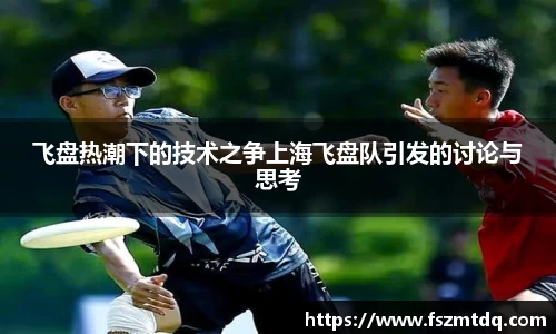 飞盘热潮下的技术之争上海飞盘队引发的讨论与思考